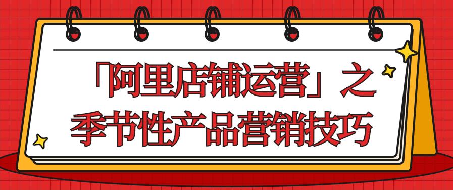  「阿里店铺运营」之季节性产品营销技巧